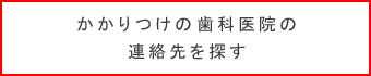 かかりつけの歯科医院の連絡先を探す